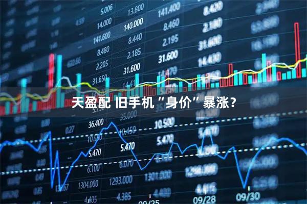 天盈配 旧手机“身价”暴涨？
