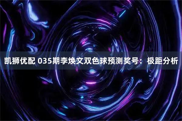 凯狮优配 035期李焕文双色球预测奖号：极距分析