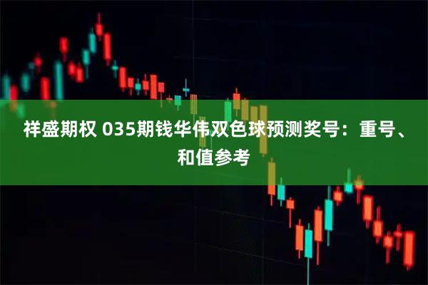 祥盛期权 035期钱华伟双色球预测奖号：重号、和值参考