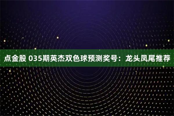 点金股 035期英杰双色球预测奖号：龙头凤尾推荐