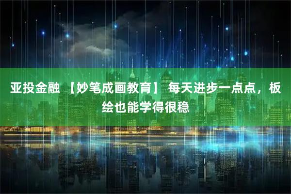 亚投金融 【妙笔成画教育】 每天进步一点点，板绘也能学得很稳