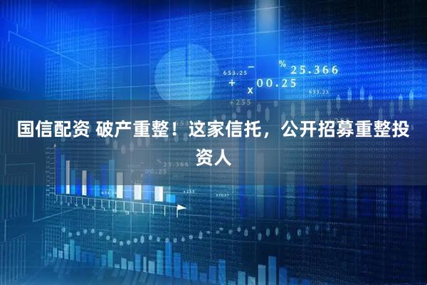 国信配资 破产重整！这家信托，公开招募重整投资人