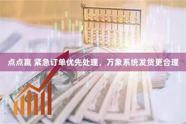 点点赢 紧急订单优先处理，万象系统发货更合理