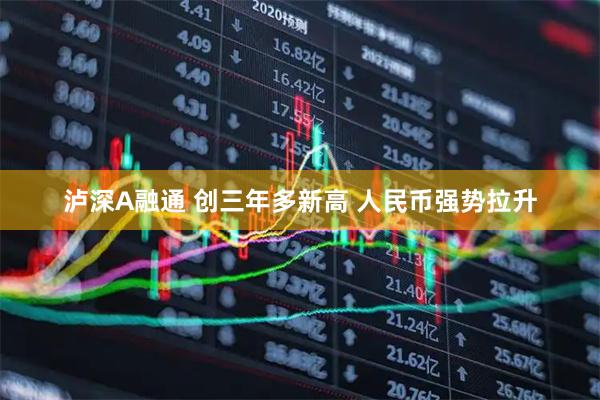 泸深A融通 创三年多新高 人民币强势拉升